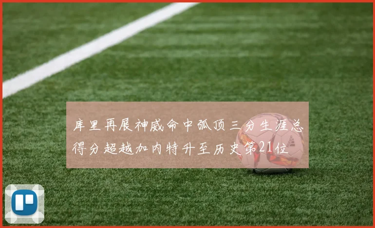 库里再展神威命中弧顶三分生涯总得分超越加内特升至历史第21位