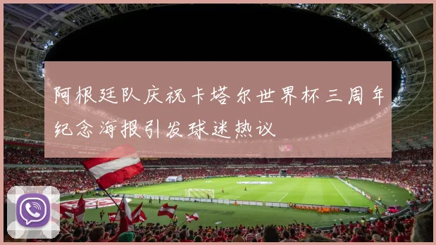 阿根廷队庆祝卡塔尔世界杯三周年纪念海报引发球迷热议