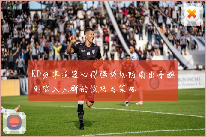 KD分享投篮心得强调协防前出手避免陷入人群的技巧与策略