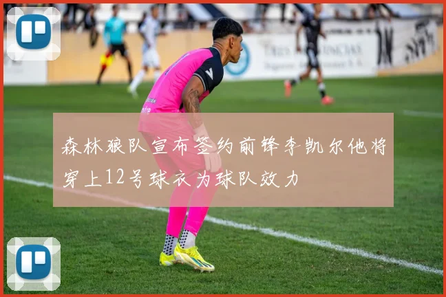 森林狼队宣布签约前锋李凯尔他将穿上12号球衣为球队效力