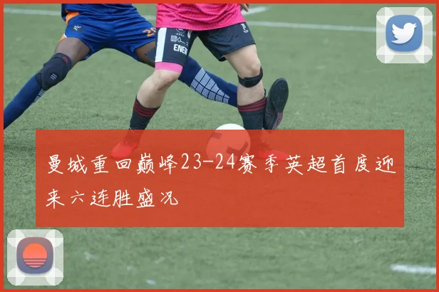 曼城重回巅峰23-24赛季英超首度迎来六连胜盛况
