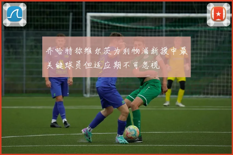 乔哈特称维尔茨为利物浦新援中最关键球员但适应期不可忽视