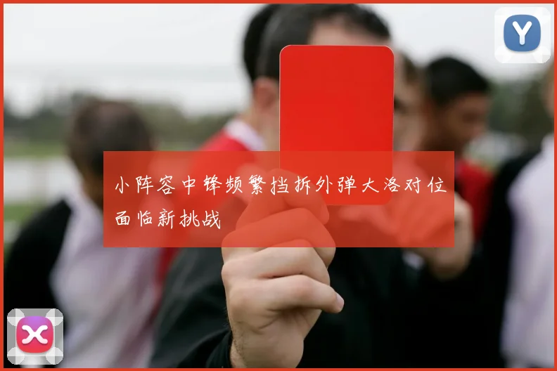 小阵容中锋频繁挡拆外弹大洛对位面临新挑战