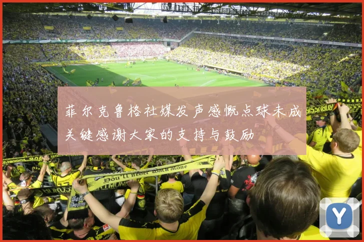 菲尔克鲁格社媒发声感慨点球未成关键感谢大家的支持与鼓励