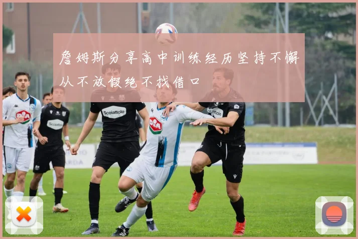 詹姆斯分享高中训练经历坚持不懈从不放假绝不找借口