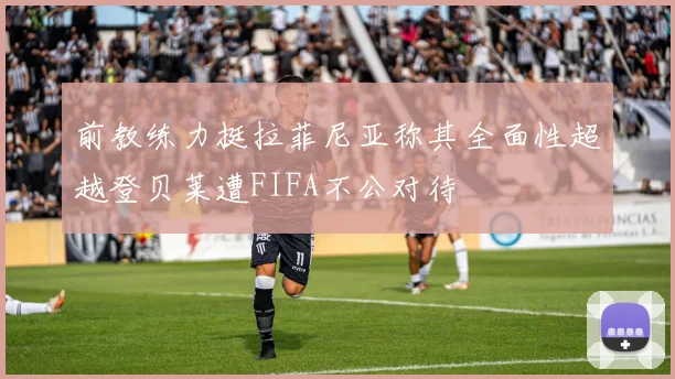 前教练力挺拉菲尼亚称其全面性超越登贝莱遭FIFA不公对待