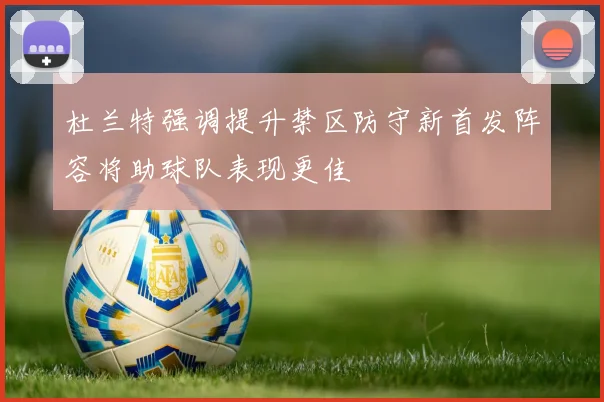 杜兰特强调提升禁区防守新首发阵容将助球队表现更佳