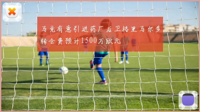 马竞有意引进药厂后卫格里马尔多转会费预计1500万欧元