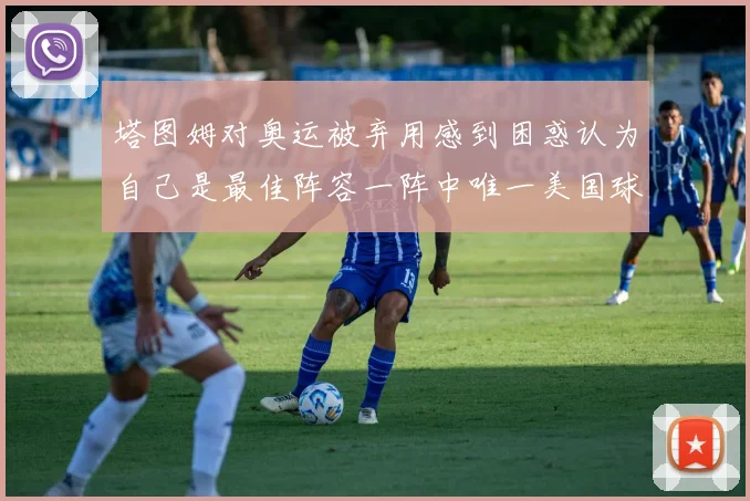 塔图姆对奥运被弃用感到困惑认为自己是最佳阵容一阵中唯一美国球员