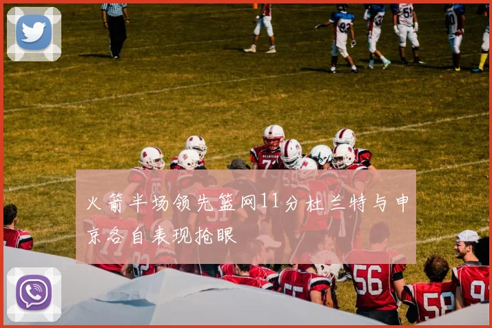 火箭半场领先篮网11分杜兰特与申京各自表现抢眼