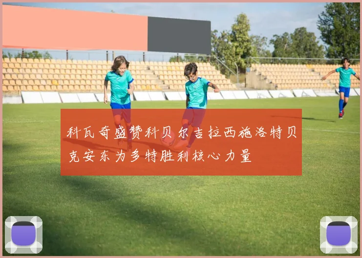 科瓦奇盛赞科贝尔吉拉西施洛特贝克安东为多特胜利核心力量