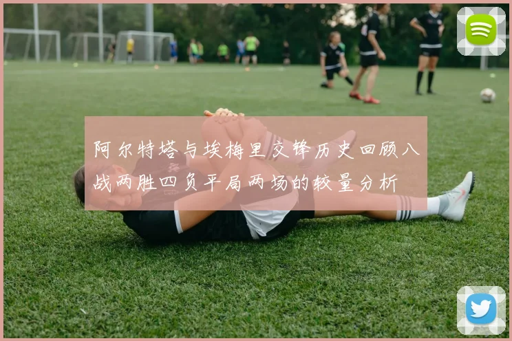 阿尔特塔与埃梅里交锋历史回顾八战两胜四负平局两场的较量分析