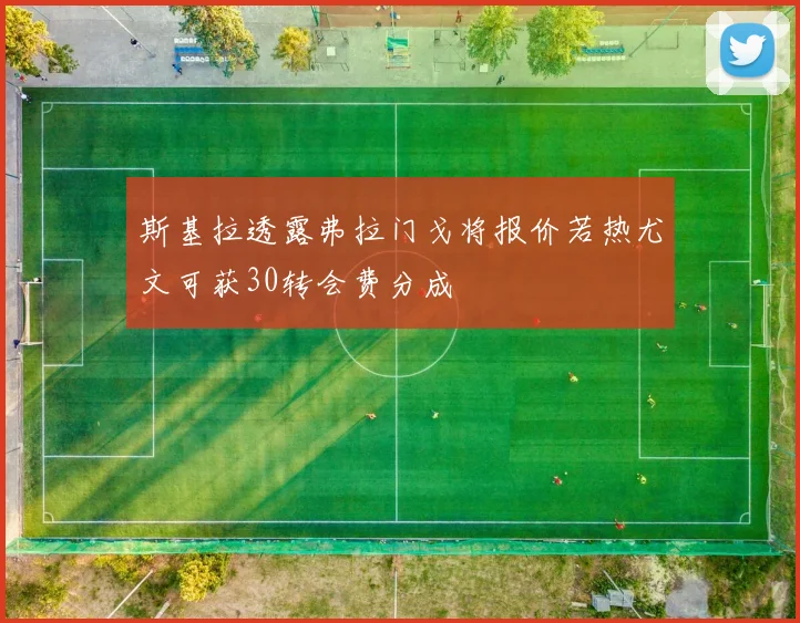 斯基拉透露弗拉门戈将报价若热尤文可获30转会费分成