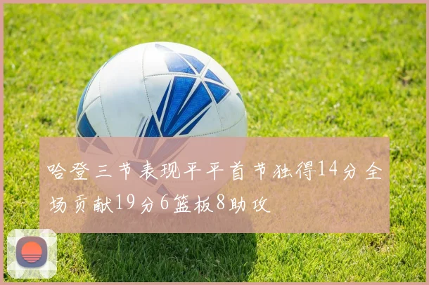 哈登三节表现平平首节独得14分全场贡献19分6篮板8助攻