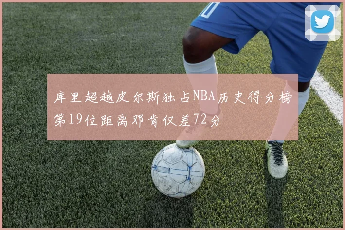 库里超越皮尔斯独占NBA历史得分榜第19位距离邓肯仅差72分