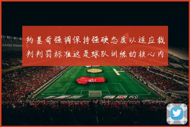 约基奇强调保持强硬态度以适应裁判判罚标准这是球队训练的核心内容