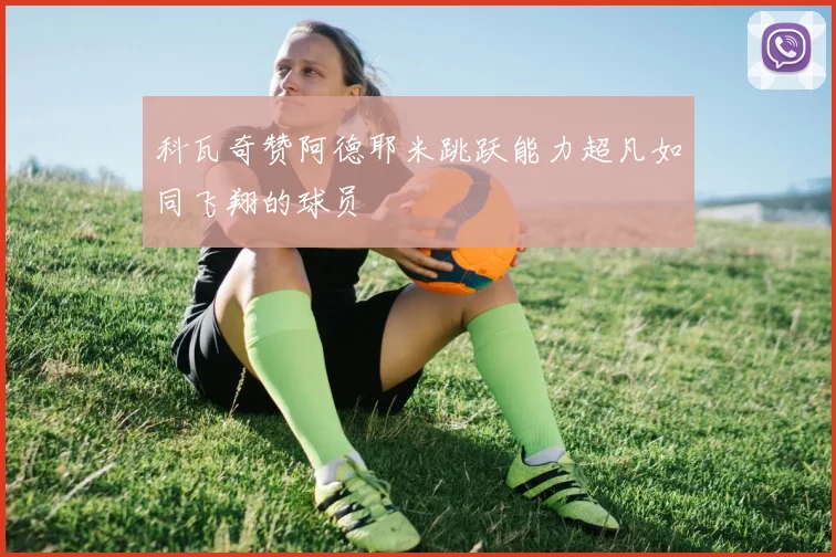 科瓦奇赞阿德耶米跳跃能力超凡如同飞翔的球员
