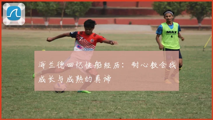 海兰德回忆快船经历：耐心教会我成长与成熟的真谛