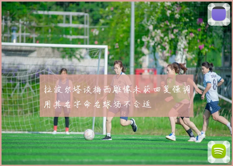 拉波尔塔谈梅西雕像未获回复强调用其名字命名球场不合适