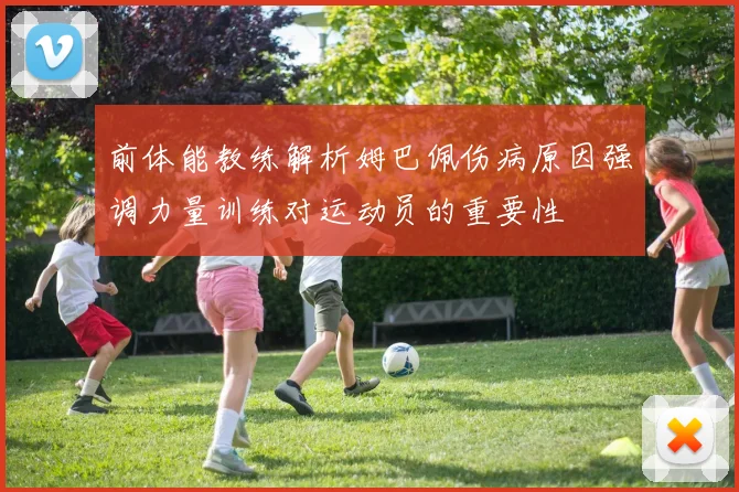 前体能教练解析姆巴佩伤病原因强调力量训练对运动员的重要性