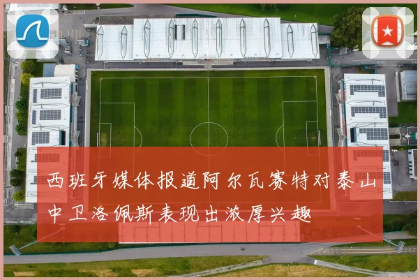 西班牙媒体报道阿尔瓦赛特对泰山中卫洛佩斯表现出浓厚兴趣