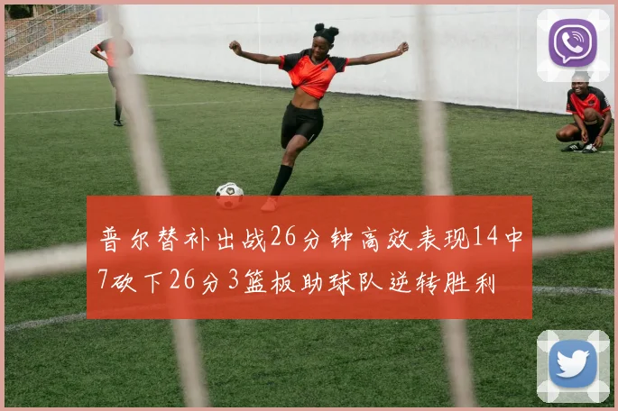 普尔替补出战26分钟高效表现14中7砍下26分3篮板助球队逆转胜利