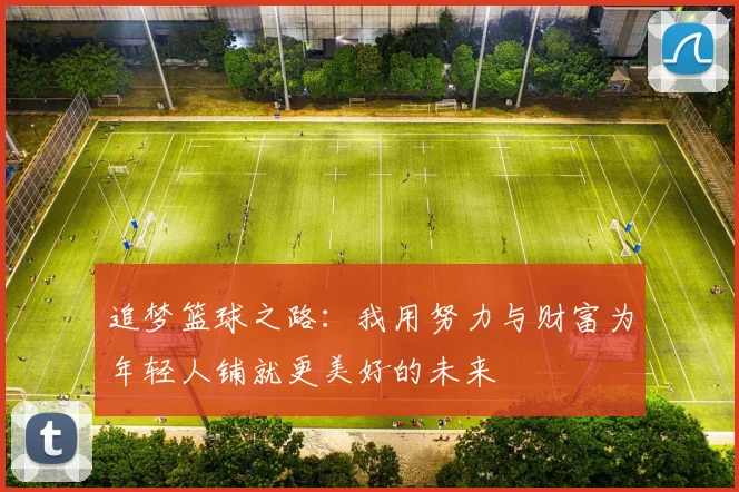 追梦篮球之路：我用努力与财富为年轻人铺就更美好的未来