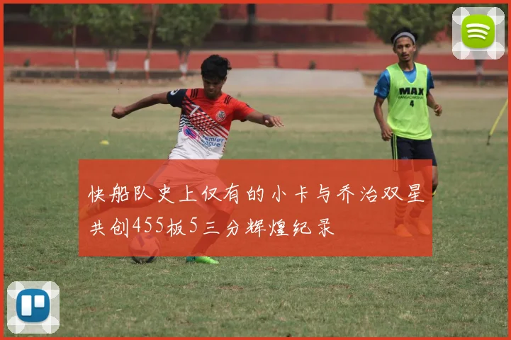 快船队史上仅有的小卡与乔治双星共创455板5三分辉煌纪录