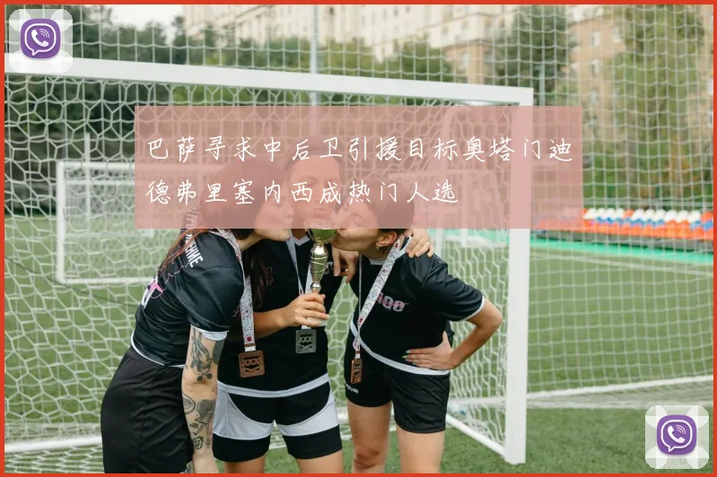 巴萨寻求中后卫引援目标奥塔门迪德弗里塞内西成热门人选